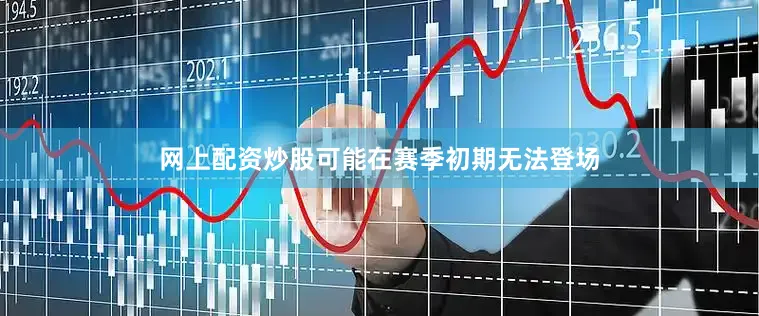 网上配资炒股可能在赛季初期无法登场
