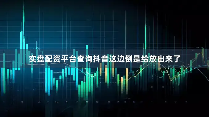 实盘配资平台查询抖音这边倒是给放出来了
